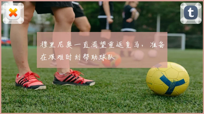 穆里尼奥一直渴望重返皇马，准备在艰难时刻帮助球队